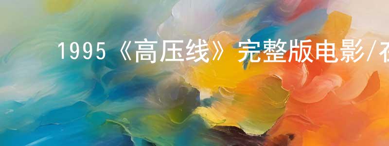 ﻿陈彦豪发布﻿1995《高压线》完整版电影/在线观看/百度云-美剧天堂
